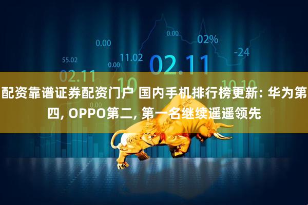 配资靠谱证券配资门户 国内手机排行榜更新: 华为第四, OPPO第二, 第一名继续遥遥领先