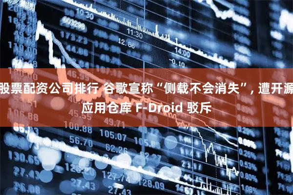 股票配资公司排行 谷歌宣称“侧载不会消失”, 遭开源应用仓库 F-Droid 驳斥