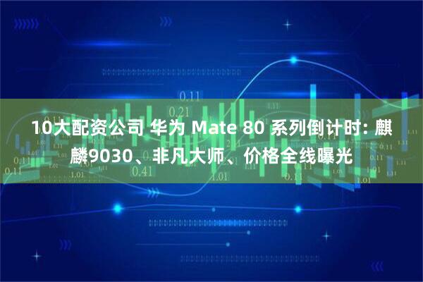 10大配资公司 华为 Mate 80 系列倒计时: 麒麟9030、非凡大师、价格全线曝光