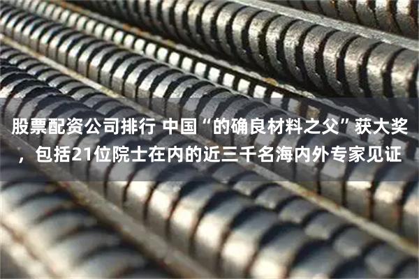 股票配资公司排行 中国“的确良材料之父”获大奖，包括21位院士在内的近三千名海内外专家见证