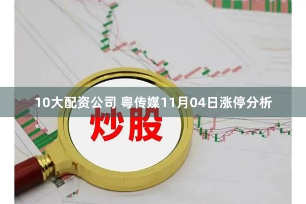 10大配资公司 粤传媒11月04日涨停分析