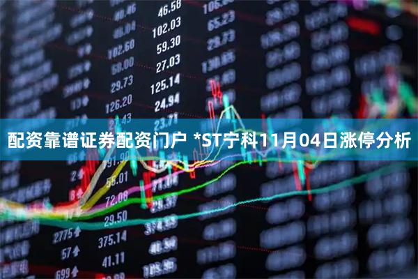 配资靠谱证券配资门户 *ST宁科11月04日涨停分析
