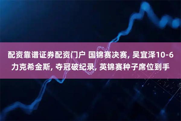 配资靠谱证券配资门户 国锦赛决赛, 吴宜泽10-6力克希金斯, 夺冠破纪录, 英锦赛种子席位到手