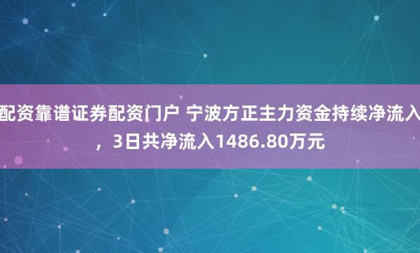 配资靠谱证券配资门户 宁波方正主力资金持续净流入，3日共净流入1486.80万元