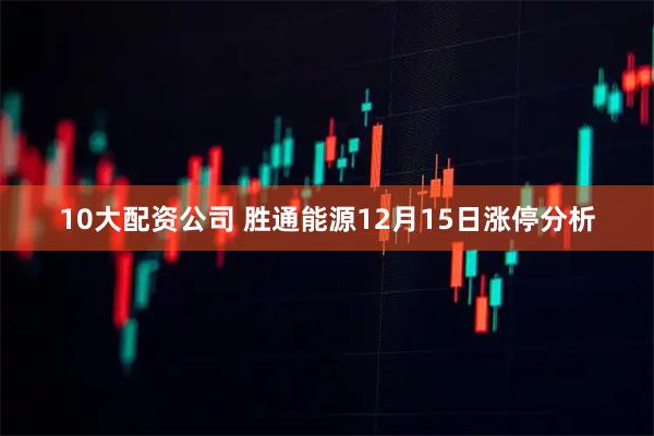 10大配资公司 胜通能源12月15日涨停分析