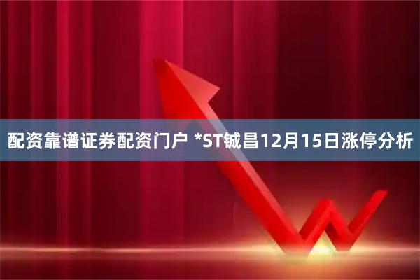 配资靠谱证券配资门户 *ST铖昌12月15日涨停分析