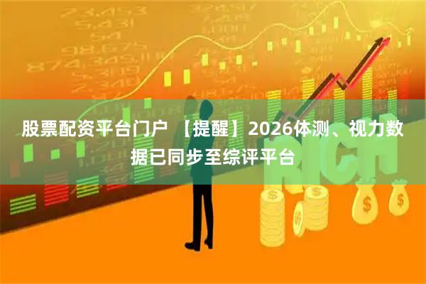 股票配资平台门户 【提醒】2026体测、视力数据已同步至综评平台
