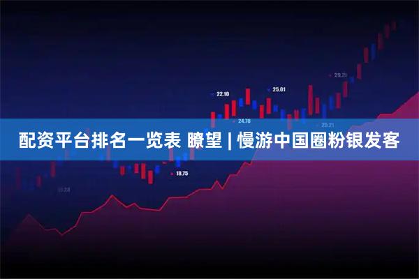 配资平台排名一览表 瞭望 | 慢游中国圈粉银发客
