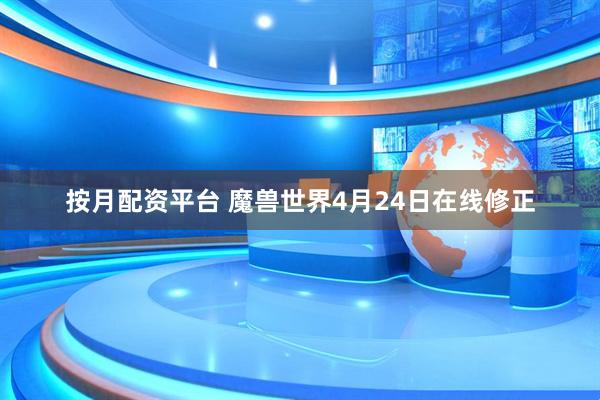 按月配资平台 魔兽世界4月24日在线修正