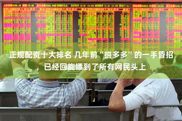 正规配资十大排名 几年前“拼多多”的一手昏招，已经回旋镖到了所有网民头上