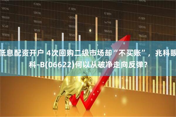 低息配资开户 4次回购二级市场却“不买账”，兆科眼科-B(06622)何以从破净走向反弹？
